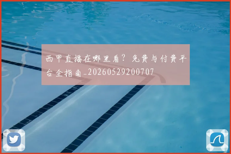 西甲直播在哪里看？免费与付费平台全指南_20260529200707