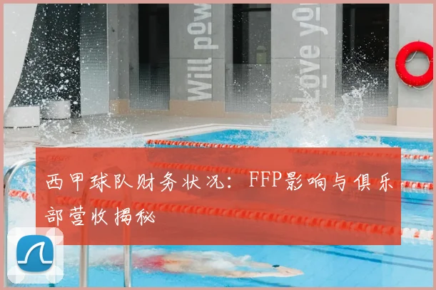 西甲球队财务状况：FFP影响与俱乐部营收揭秘