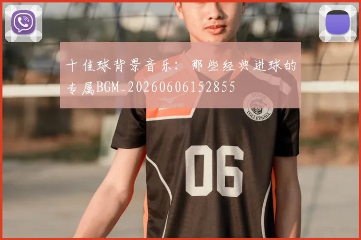 十佳球背景音乐：那些经典进球的专属BGM_20260606152855
