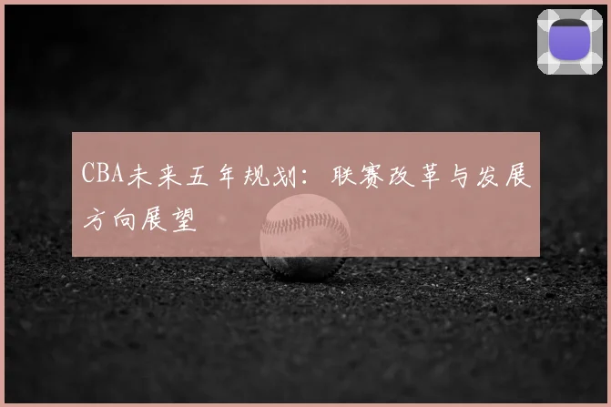 CBA未来五年规划：联赛改革与发展方向展望