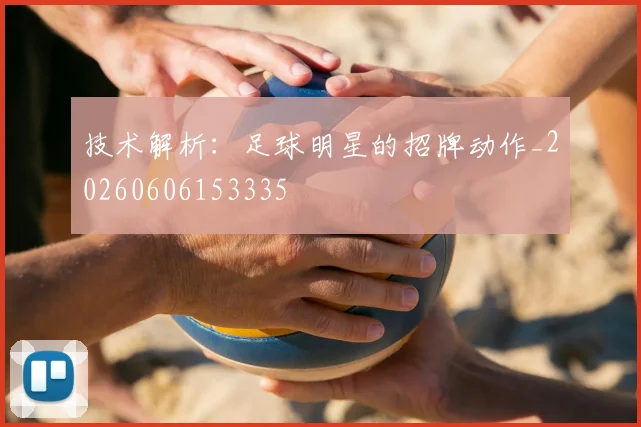 技术解析：足球明星的招牌动作_20260606153335