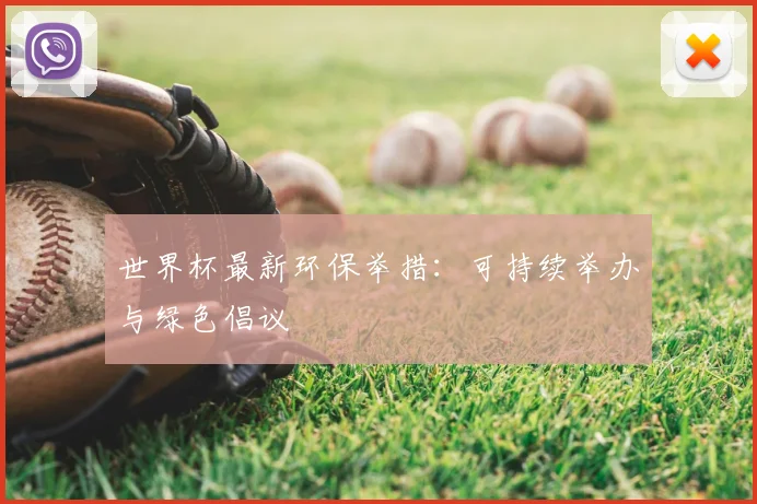 世界杯最新环保举措：可持续举办与绿色倡议