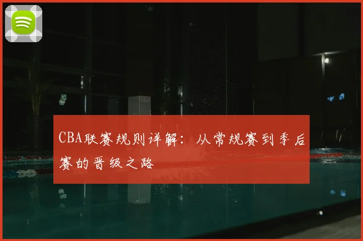 CBA联赛规则详解：从常规赛到季后赛的晋级之路