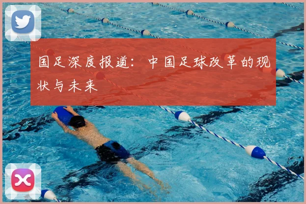 国足深度报道：中国足球改革的现状与未来