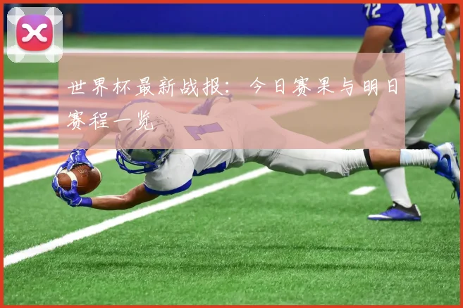 世界杯最新战报:今日赛果与明日赛程一览