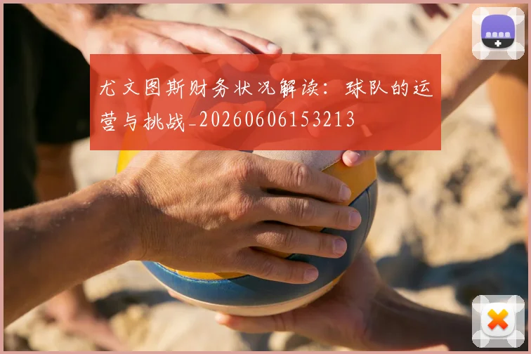 尤文图斯财务状况解读：球队的运营与挑战_20260606153213