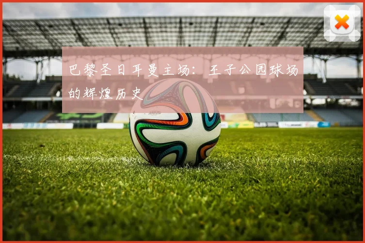 巴黎圣日耳曼主场：王子公园球场的辉煌历史