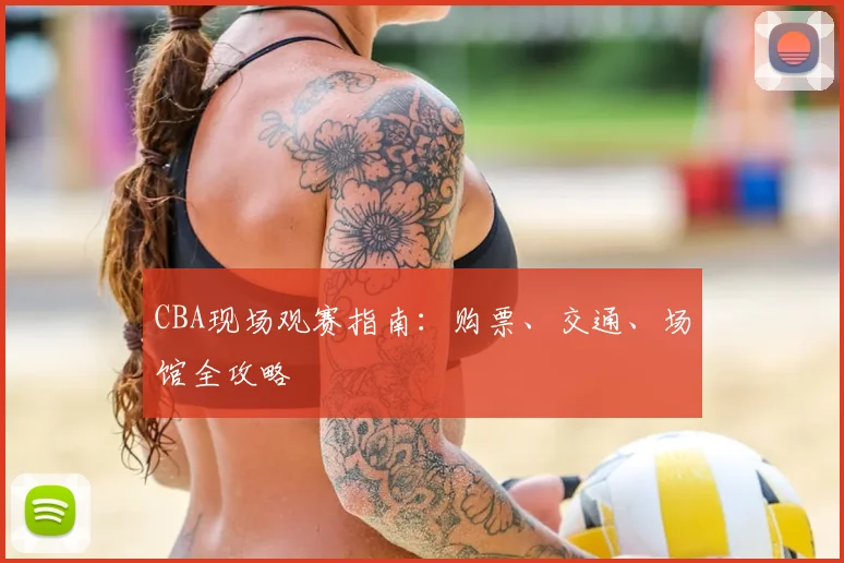 CBA现场观赛指南：购票、交通、场馆全攻略