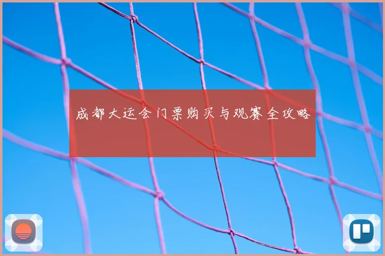 成都大运会门票购买与观赛全攻略