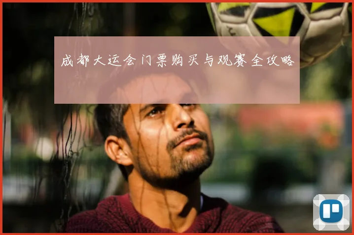 成都大运会门票购买与观赛全攻略