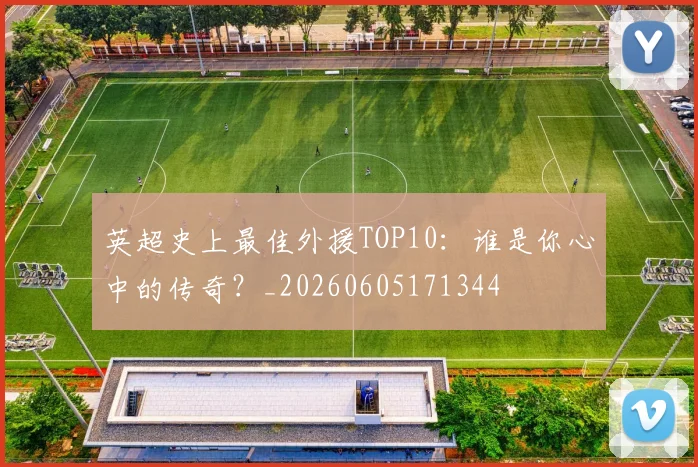 英超史上最佳外援TOP10：谁是你心中的传奇？_20260605171344