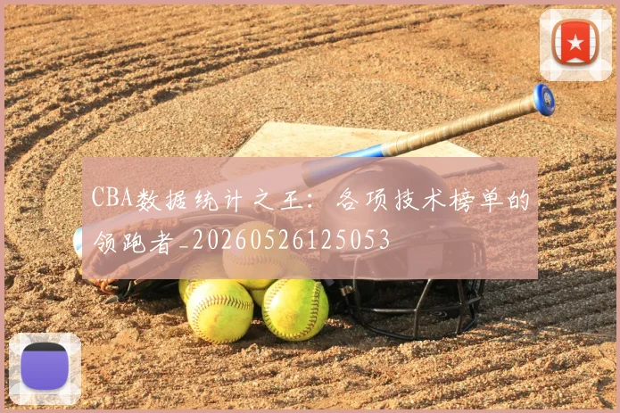 CBA数据统计之王：各项技术榜单的领跑者_20260526125053