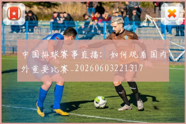 中国排球赛事直播:如何观看国内外重要比赛_20260603221317