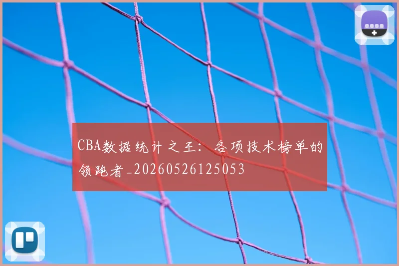 CBA数据统计之王：各项技术榜单的领跑者_20260526125053