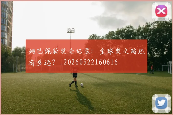 姆巴佩获奖全记录：金球奖之路还有多远？_20260522160616
