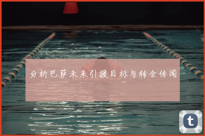 分析巴萨未来引援目标与转会传闻