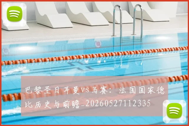 巴黎圣日耳曼vs马赛：法国国家德比历史与前瞻_20260527112335