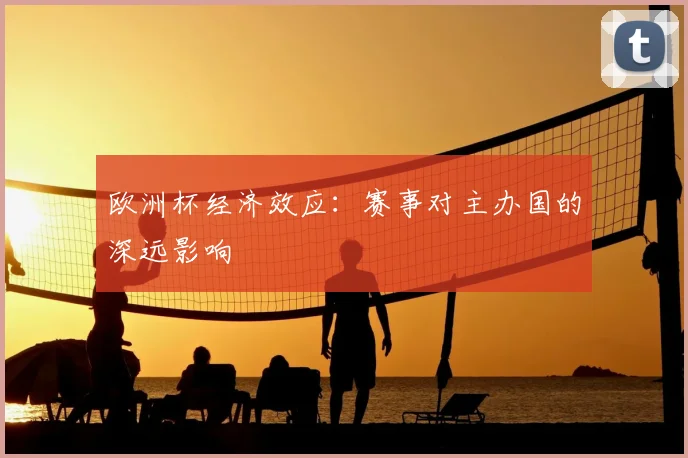 欧洲杯经济效应：赛事对主办国的深远影响