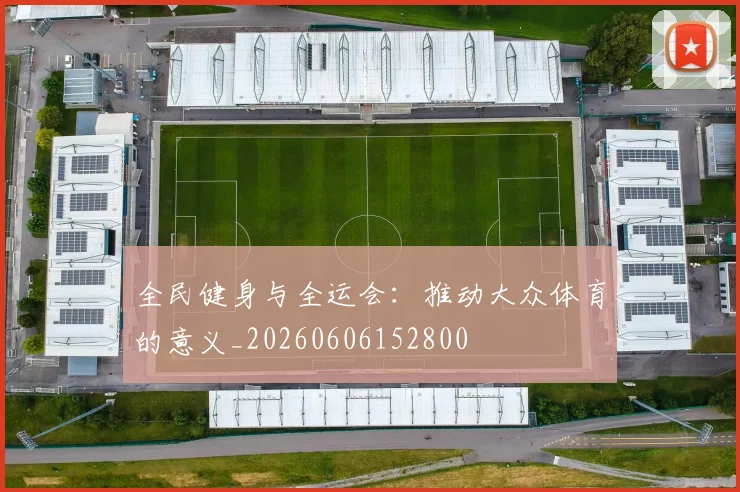 全民健身与全运会：推动大众体育的意义_20260606152800