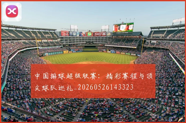 中国排球超级联赛:精彩赛程与顶尖球队巡礼_20260526143323