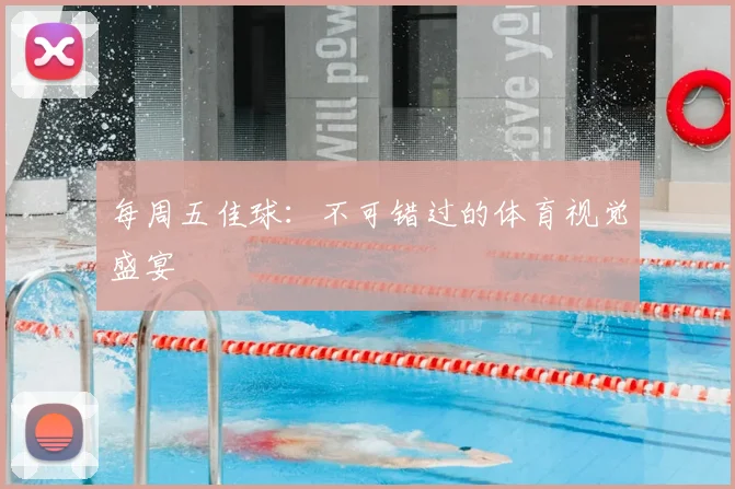 每周五佳球：不可错过的体育视觉盛宴