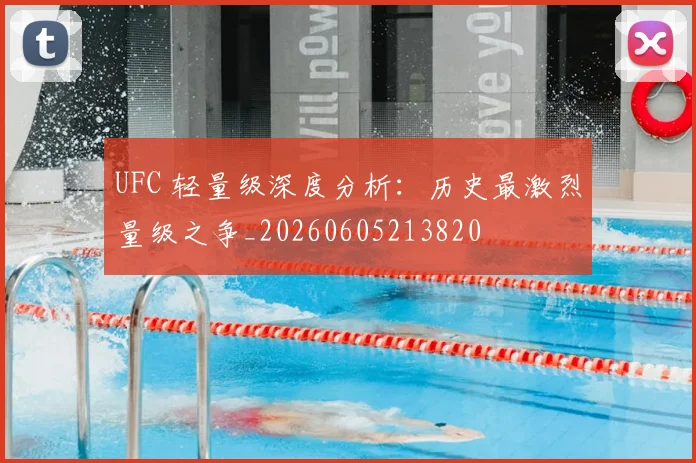 UFC 轻量级深度分析：历史最激烈量级之争_20260605213820