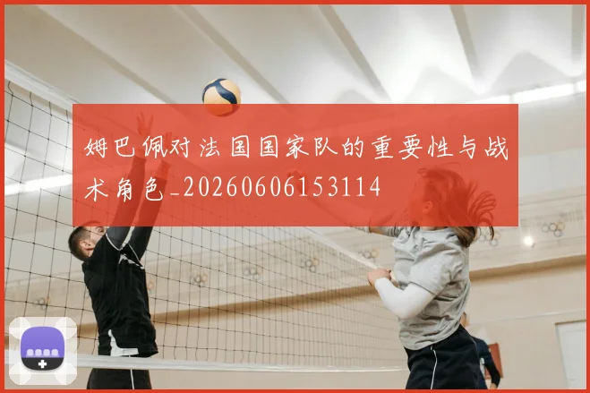 姆巴佩对法国国家队的重要性与战术角色_20260606153114