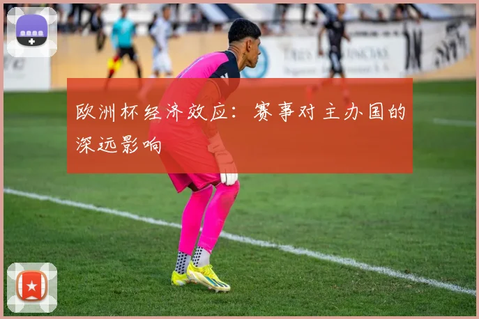 欧洲杯经济效应：赛事对主办国的深远影响