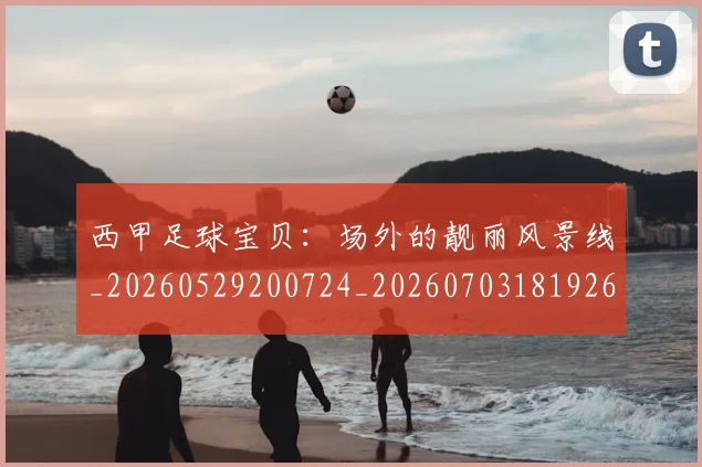 西甲足球宝贝：场外的靓丽风景线_20260529200724_20260703181926