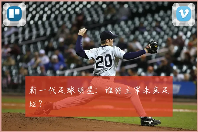 新一代足球明星：谁将主宰未来足坛？