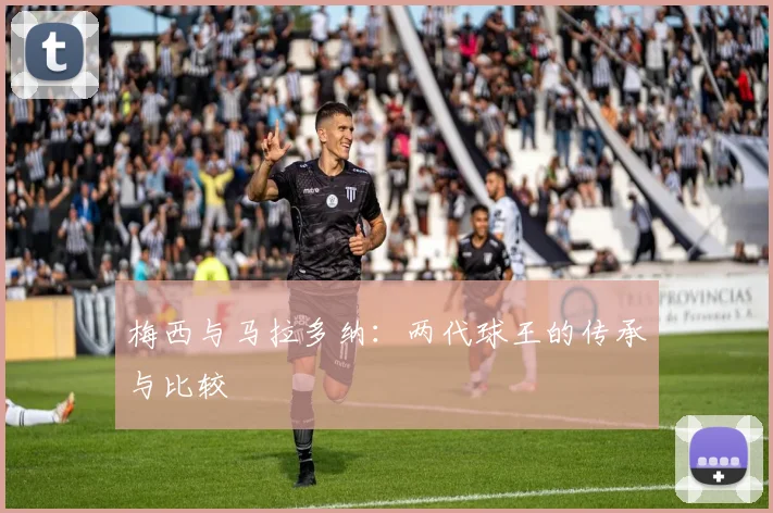 梅西与马拉多纳：两代球王的传承与比较